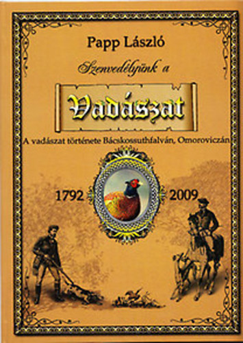 Papp Lszl - Szenvedlynk a vadszat - A vadszat trtnete Bcskossuthfalvn (Omoroviczn) 1792-2009