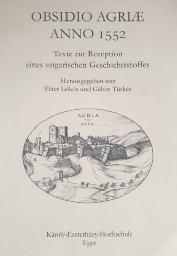 P�ter L�k�s - G�bor T�sk�s  (Hrsg.) - Obsidio Agriae Anno 1552 - Texte zur Rezeption eines ungarischen Geschichtsstoffes