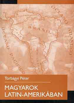 Torbgyi Pter - Magyarok Latin-Amerikban