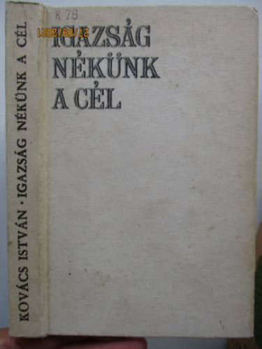 Kov�cs Istv�n - Igazs�g n�k�nk a c�l (egy vas�nt� eml�kez�sei)