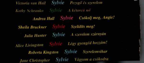 Roberta Kingston, Jane Christopher, Alice Livingston, Julia Hunter, Sheila Bruckner, Andrea Hall, Kathy Schranko, van Victoria Hail - 8 db Sylvie egytt: Pezsg s szerelem, A ktarc n, Cskolj meg, Angie, Szeldts meg, A szerelem szrnyn, Lgy gyengd hozzm, Vgyom a cskodra, Szerelemvihar.