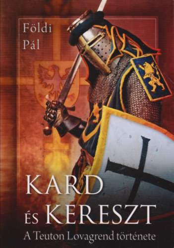 Földi Pál - Kard és kereszt - A Teuton Lovagrend története