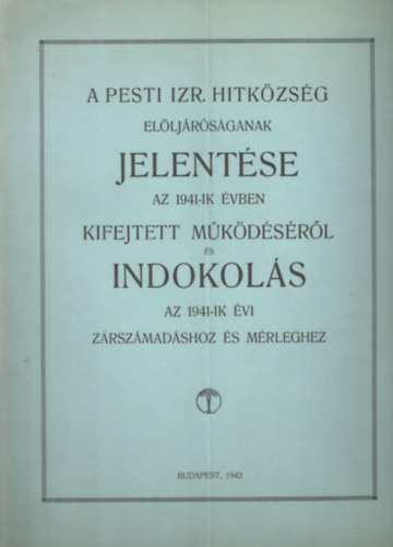 A Pesti Izr. Hitk�zs�g El�lj�r�s�g�nak jelent�se az 1941-ik �vben kifejtett m�k�d�s�r�l �s Indokl�s az 1941-ik �vi z�rsz�mad�shoz �s m�rleghez