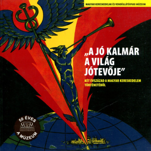 Trk Rbert  (szerk.) - 'A j kalmr a vilg jtevje" - kt vszzad a magyar kereskedelem trtnetbl