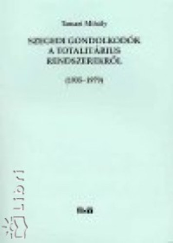 Tamasi Mih�ly - Szegedi gondolkod�k a totalit�rius rendszerekr�l 1935-1979