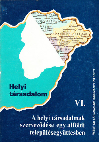 Pál László Bőhm Antal (szerk.) - Helyi társadalom VI.: A helyi társadalmak szerveződése egy alföldi településegyüttesben. - Háttértanulmányok