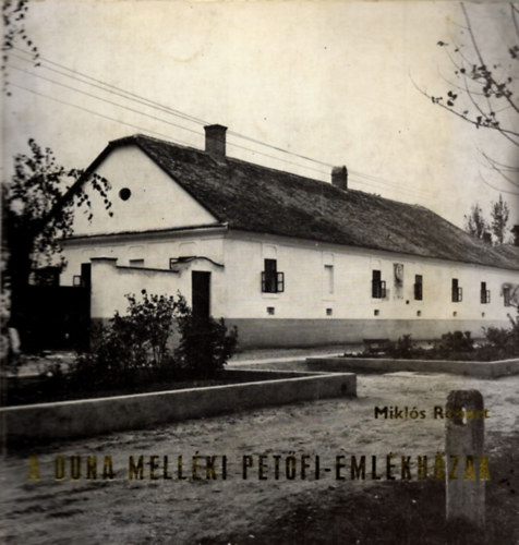 Miklós Róbert - A Duna melléki Petőfi-emlékházak (Dunavecse - Szalkszentmárton - Dömsöd)