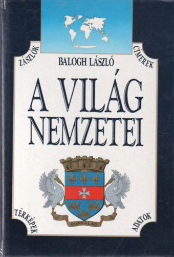Balogh László - A világ nemzetei - Zászlók, címerek, térképek, adatok