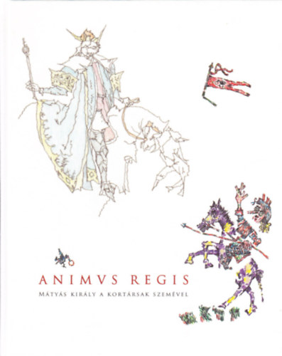 Animus Regis (Mátyás király a kortársak szemével)