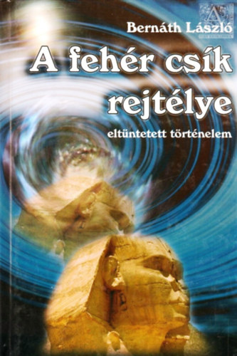 Bern�th L�szl� - A feh�r cs�k rejt�lye (Elt�ntetett t�rt�nelem)