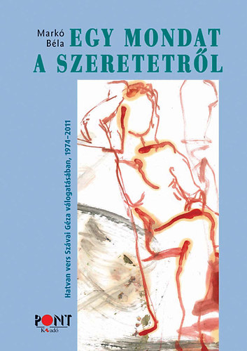 Mark� B�la - Egy mondat a szeretetr�l - 60 vers Sz�vai G�za v�logat�s�ban �s ut�szav�val