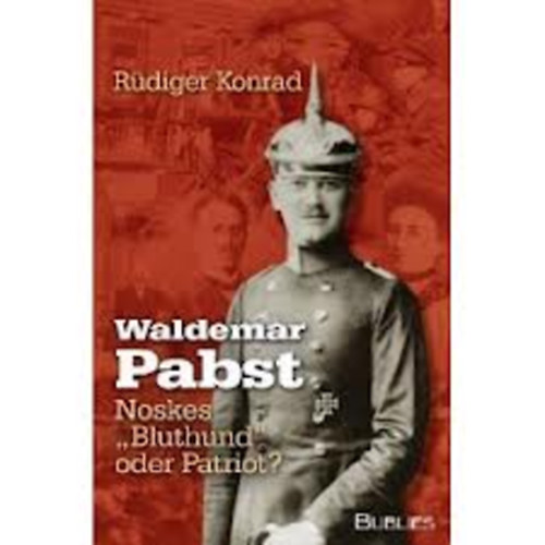 Rüdiger Konrad - Waldemar Pabst - Noskes "Bluthund" oder Patriot