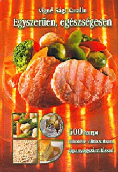 V�gn� S�gi Katalin - Egyszer�en, eg�szs�gesen - 500 recept t�bbf�le v�ltozatban