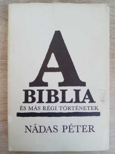 Márványi Judit Nádas Péter (szerk.) - A Biblia és más régi történetek (A Biblia / Sanyika / Fal / A kertész / Bárány / Klára asszony háza)