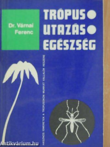 Dr. Várnai Ferenc - Trópus, utazás, egészség HASZNOS ISMERETEK A TRÓPUSOKON MUNKÁT VÁLLALÓK RÉSZÉRE