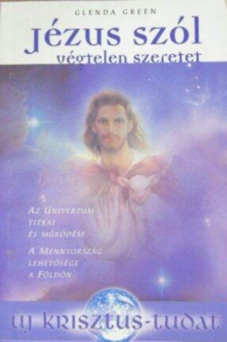Bod� Zsuzsa  Glenda Green (szerk.), Dr. Pint�rn� Fekete R�zsa (ford.) - J�zus sz�l - V�gtelen szeretet: Az Univerzum titkai �s m�k�d�se / A Mennyorsz�g lehet�s�ge a F�ld�n (�j krisztus-tudat)