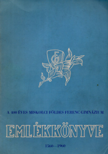 Tok Mikls - A 400 ves Miskolci Fldes Ferenc Gimnzium emlkknyve 1560-1960