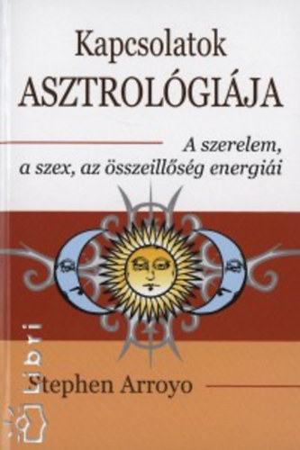 Stephen Arroyo - Kapcsolatok asztrolgija - A szerelem, a szex, az sszeillsg energii