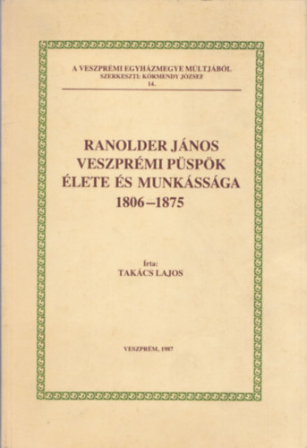 Takcs Lajos - Ranolder Jnos veszprmi pspk lete s munkssga 1806-1875