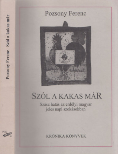Pozsony Ferenc - Sz�l a kakas m�r (Sz�sz hat�s az erd�lyi magyar jeles napi szok�sban) (dedik�lt)