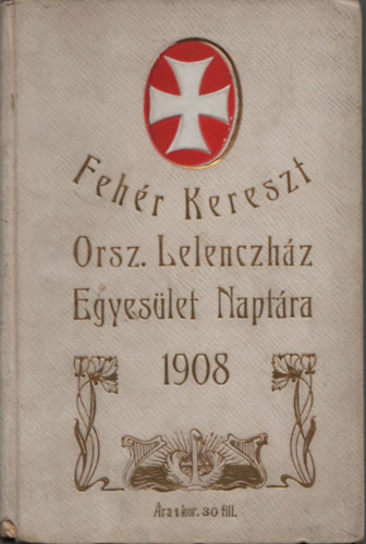 A Feh�r Kereszt Orsz�gos Lelenczh�z Egyes�let Napt�ra az 1908-ik �vre + Feh�r Kereszt k�rlevele