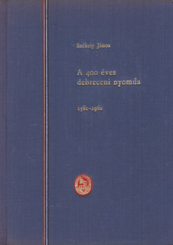 Székely JÁnos - A 400 éves debreceni nyomda 1561-1961