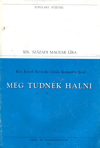 Kiss J. - Reviczky Gy. - Komjthy J. - XIX. szzadi magyar lra - Meg tudnk halni (Populart fzetek)