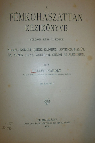 Faller Kroly - A fmkohszattan kziknyve (klns rsz III. ktet) - Nikkel, Kobalt, Czink, Kadmium, Antimon, Bizmt, n, Arzn, Uran, Wolfram, Chrm s Aluminium (1904)