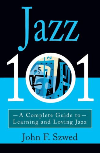 John F. Szwed - Jazz 101: A Complete Guide to Learning and Loving Jazz