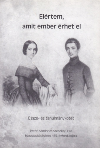 Kisp�ln� Lucza Ilona  (szerk.) - El�rtem, amit ember �rhet el (Essz�- �s tanulm�nyk�tet Pet�fi S�ndor �s Szendrey J�lia h�zass�gk�t�s�nek 165. �vfordul�j�ra)