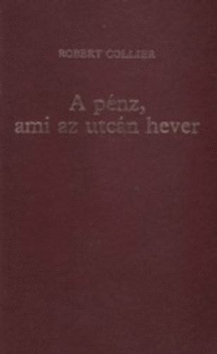 Robert Collier - A p�nz, ami az utc�n hever I-II.