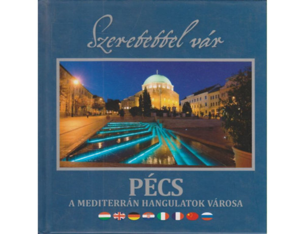 Szeretettel vár: Pécs (A mediterrán hangulatok városa)