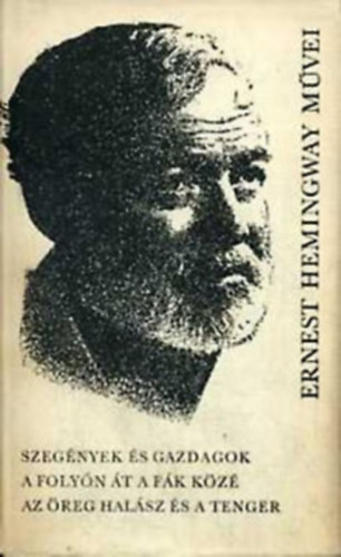 Ernest Hemingway - Szegnyek s gazdagok - A folyn t a fk kz - Az reg halsz s a tenger (Ernest Hemingway mvei 5.)