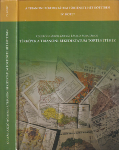 Gulys Lszl, Suba Jnos Csllg Gbor - Trkpek a Trianoni Bkedikttum trtnethez (A Trianoni Bkedikttum trtnete ht ktetben IV.)