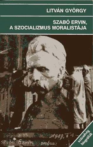 Litv�n Gy�rgy - Szab� Ervin, a szocializmus moralist�ja