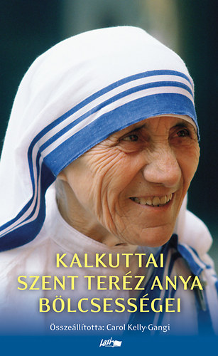 Mother Teresa; Carol Kelly-Gangi  (SSZELL.) - Kalkuttai Szent Terz anya blcsessgei