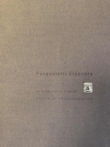 Pasqualetti Eleon�ra - Az �tv�ltoz�s st�ci�i / Stages of Transformation