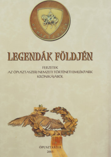 Tandi Lajos  (szerk.) - Legend�k f�ldj�n - Fejezetek az �pusztaszeri Nemzeti T�rt�neti Eml�kpark kr�nik�j�b�l