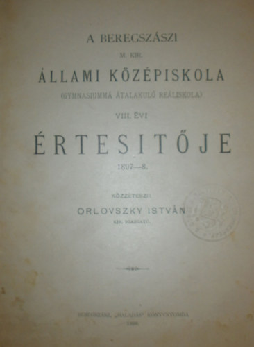 Orlovszky Istvn  (szerk.) - A beregszszi M. Kir. llami Kzpiskola (Gymnasiumm talakul reliskola) VIII. vi rtestje 1897-8.