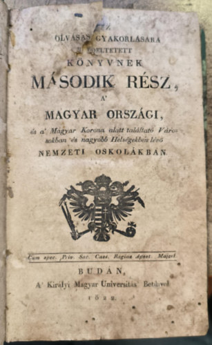 Az olvasás gyakorlására rendeltetett könyvnek .ásodik Rész, A' Magyar Országi és a' magyar korona alatt találtató Városokban, és nagyobb Helségekben lévő Nemzeti Oskolákban (1822)