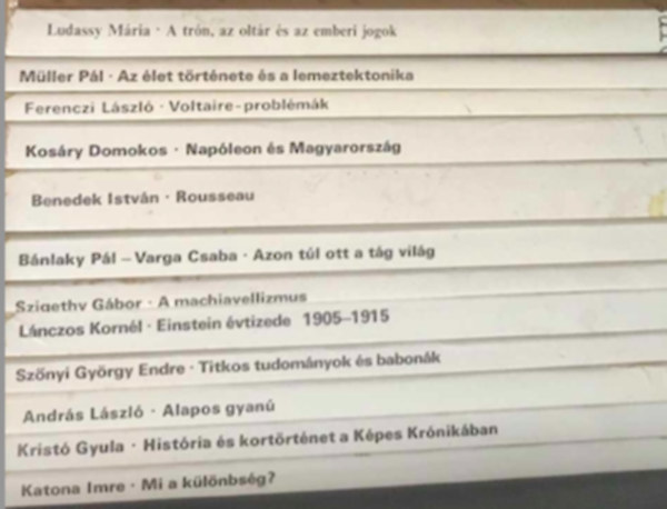 Mller Pl, Ferenczi Lszl, Kosry Domokos, Benedek Istvn, Bnlaky Pl-Varga Csaba, Szigethy Gbor, Lnczos Kornl, Sznyi Gyrgy Endre, Andrs Lszl, Krist Gyula, Ludassy Mria - 12 db Gyorsul id knyv: - A trn, az oltr s az emberi jogok - Az let trtnete s a lemeztektonika - Voltaire-problmk - Napleon s Magyarorszg - Mi a klnbsg? - Histria s kortrtnet a Kpes Krnikban - Alapos g