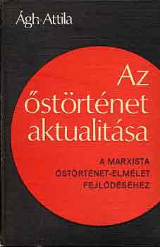 Ágh Attila - Az őstörténet aktualitása (a marxista őstörténet-elmélet fejlődéséhez)