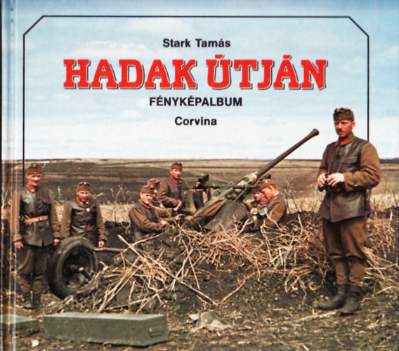 Stark Tam�s - Hadak �tj�n (A Magyar Kir�lyi Honv�ds�g a m�sodik vil�gh�bor�ban)- f�nyk�palbum