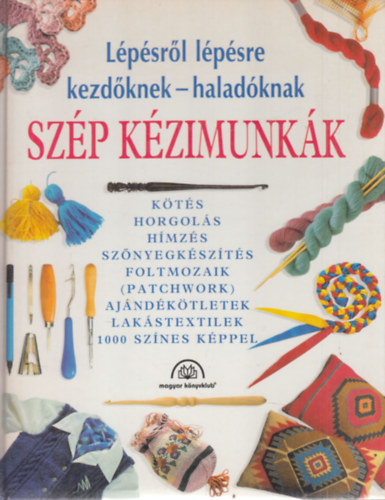 Karádi Ilona (szerk.) - Szép kézimunkák - Kezdőknek - haladóknak (Kötés; Horgolás; Hímzés; Szőnyegkészítés; Foltmozaik (Patchwork); Ajándékötletek; Lakástextilek) - 1000 színes képpel