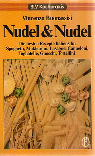 Vincenzo Buonassisi - Nudel und Nudel - Die besten Rezepte Italiens fr Spaghetti, Makkaroni, Lasagne, Canneloni, Tagliatelle, Gnocchi, Tortellini