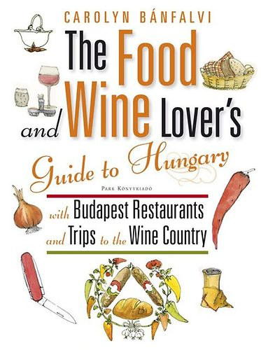 Carolyn B�nfalvi - The Food and Wine Lover's Guide to Hungary - With Budapest Restaurants