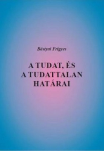 Bstyai Frigyes - A tudat, s a tudattalan hatrai