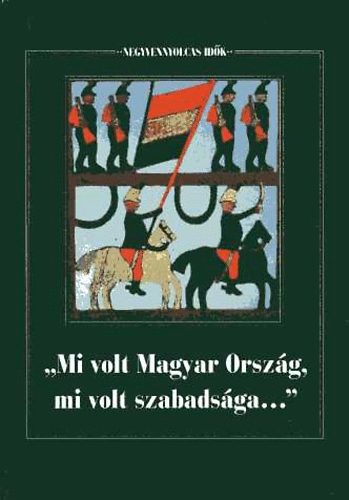 Forrai Ibolya  (Szerk.) - "Mi volt Magyar Orszg, mi volt szabadsga..."