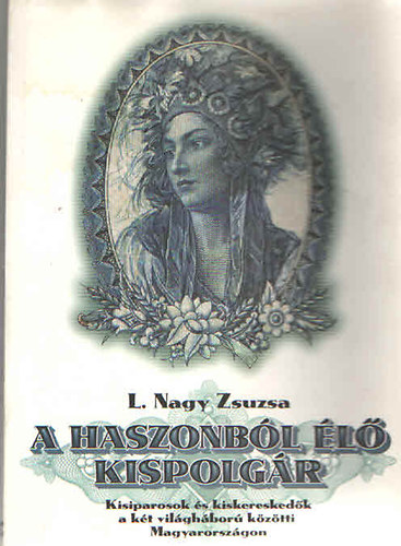 L. Nagy Zsuzsa - A haszonbl l kispolgr- Kisiparosok s kiskereskedk a kt vilghbor kztti Magyarorszgon