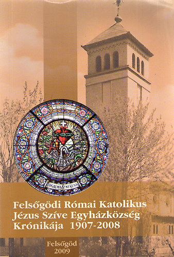 Dr. Bajnógel József (főszerk.) - Felsőgödi Római Katolikus Jézus Szíve Egyházközség krónikája, 1907-2008